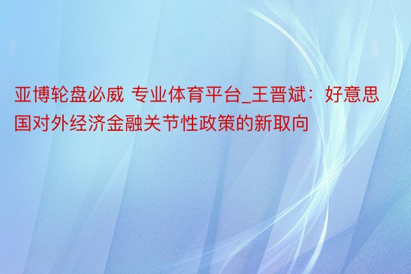 亚博轮盘必威 专业体育平台_王晋斌：好意思国对外经济金融关节性政策的新取向