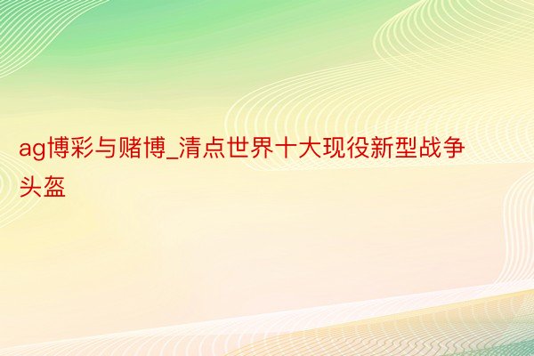ag博彩与赌博_清点世界十大现役新型战争头盔