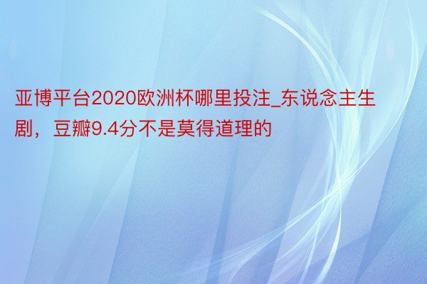 亚博平台2020欧洲杯哪里投注_东说念主生剧,豆瓣9.4分不是莫得道理的