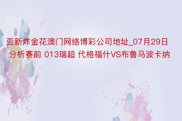 亚新炸金花澳门网络博彩公司地址_07月29日 分析赛前 013瑞超 代格福什VS布鲁马波卡纳