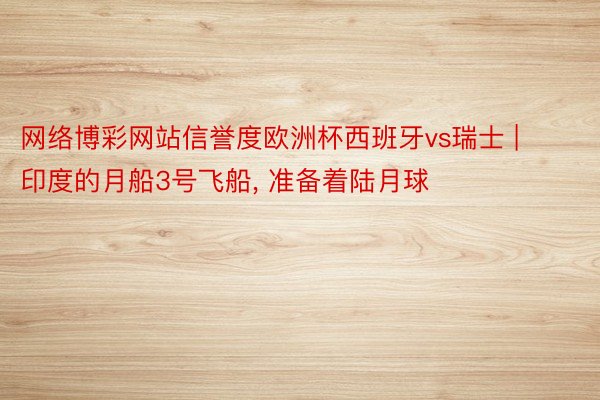 网络博彩网站信誉度欧洲杯西班牙vs瑞士 | 印度的月船3号飞船, 准备着陆月球