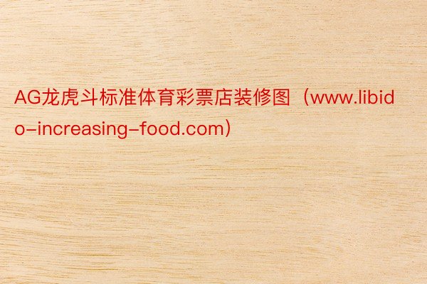 AG龙虎斗标准体育彩票店装修图（www.libido-increasing-food.com）