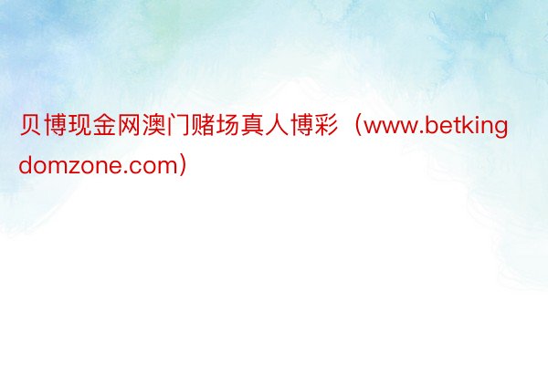 贝博现金网澳门赌场真人博彩（www.betkingdomzone.com）