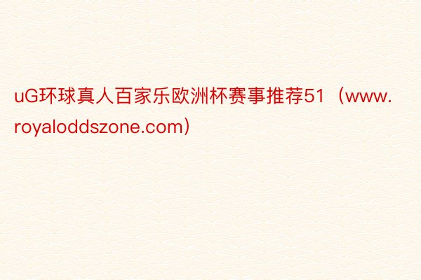 uG环球真人百家乐欧洲杯赛事推荐51（www.royaloddszone.com）