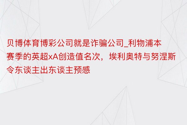 贝博体育博彩公司就是诈骗公司_利物浦本赛季的英超xA创造值名次，埃利奥特与努涅斯令东谈主出东谈主预感