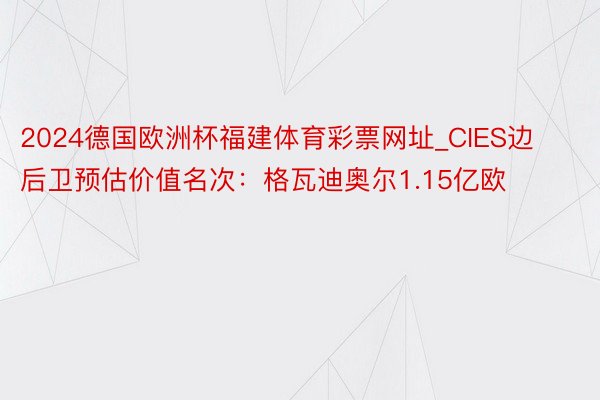 2024德国欧洲杯福建体育彩票网址_CIES边后卫预估价值名次：格瓦迪奥尔1.15亿欧