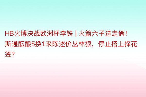 HB火博决战欧洲杯李铁 | 火箭六子送走俩！斯通酝酿5换1来陈述价丛林狼，停止搭上探花签？