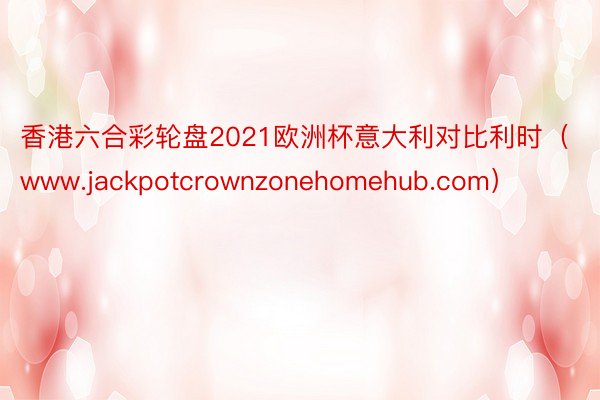 香港六合彩轮盘2021欧洲杯意大利对比利时（www.jackpotcrownzonehomehub.com）