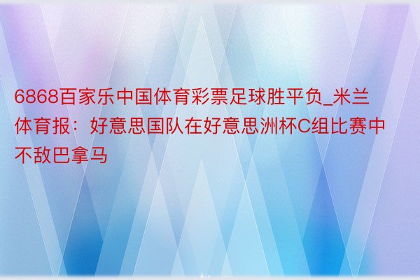 6868百家乐中国体育彩票足球胜平负_米兰体育报：好意思国队在好意思洲杯C组比赛中不敌巴拿马