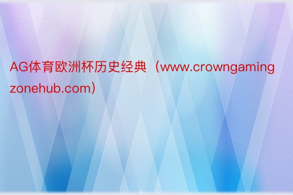 AG体育欧洲杯历史经典（www.crowngamingzonehub.com）