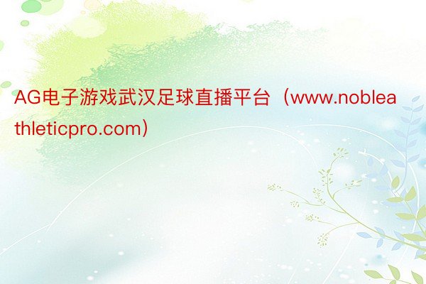 AG电子游戏武汉足球直播平台（www.nobleathleticpro.com）