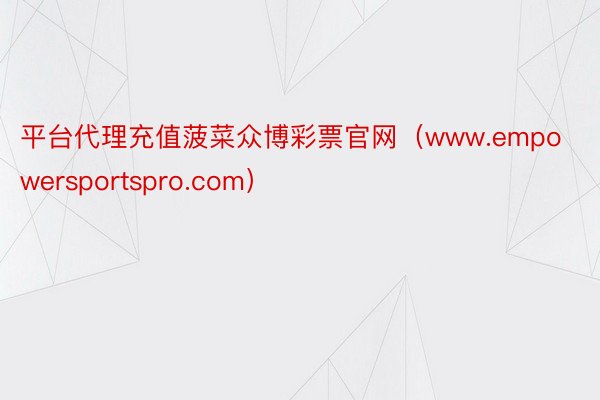 平台代理充值菠菜众博彩票官网（www.empowersportspro.com）
