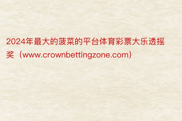 2024年最大的菠菜的平台体育彩票大乐透摇奖（www.crownbettingzone.com）
