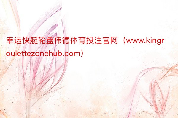 幸运快艇轮盘伟德体育投注官网（www.kingroulettezonehub.com）