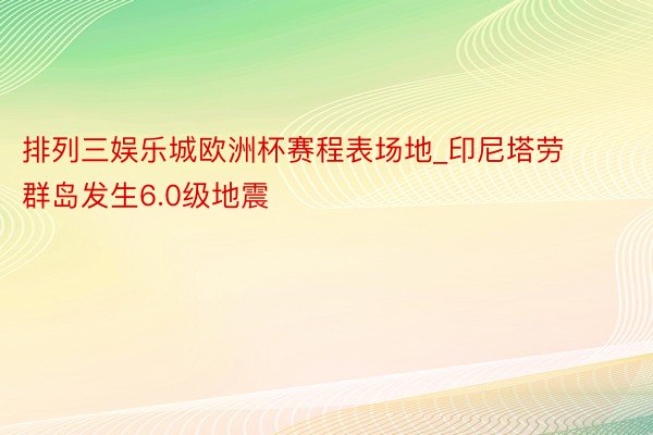 排列三娱乐城欧洲杯赛程表场地_印尼塔劳群岛发生6.0级地震