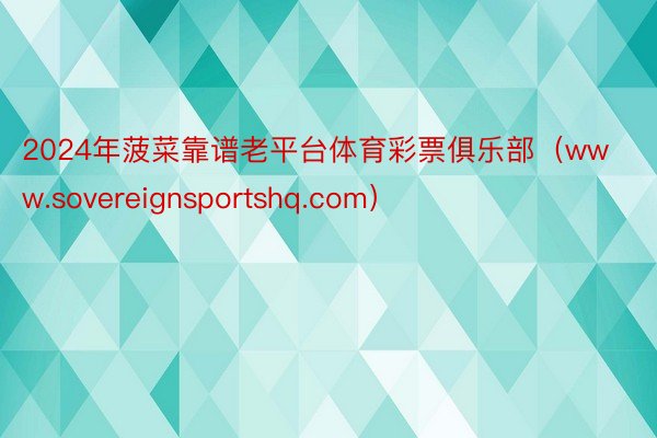 2024年菠菜靠谱老平台体育彩票俱乐部（www.sovere