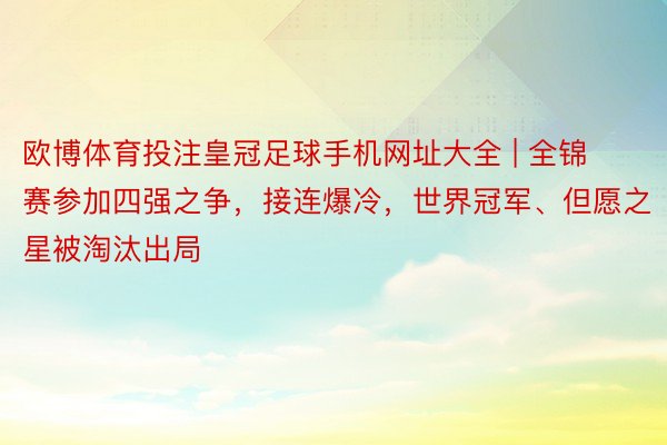 欧博体育投注皇冠足球手机网址大全 | 全锦赛参加四强之争，接