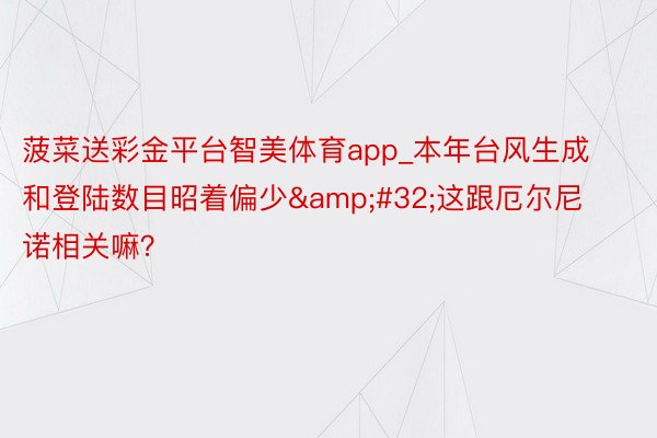 菠菜送彩金平台智美体育app_本年台风生成和登陆数目昭着偏少